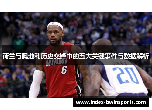 荷兰与奥地利历史交锋中的五大关键事件与数据解析