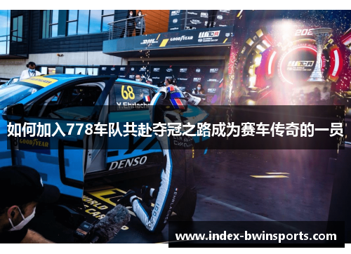如何加入778车队共赴夺冠之路成为赛车传奇的一员