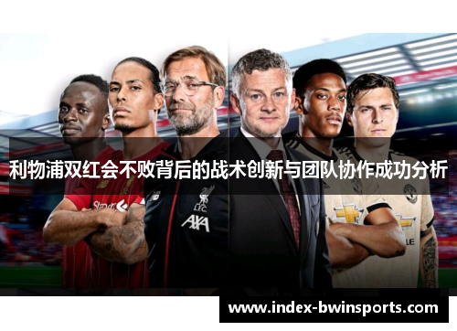 利物浦双红会不败背后的战术创新与团队协作成功分析