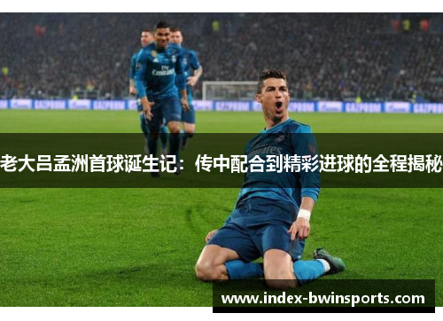 老大吕孟洲首球诞生记：传中配合到精彩进球的全程揭秘