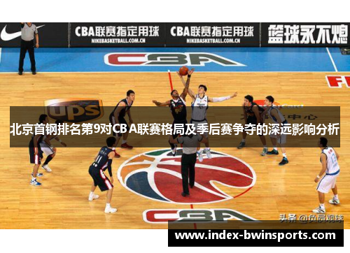 北京首钢排名第9对CBA联赛格局及季后赛争夺的深远影响分析