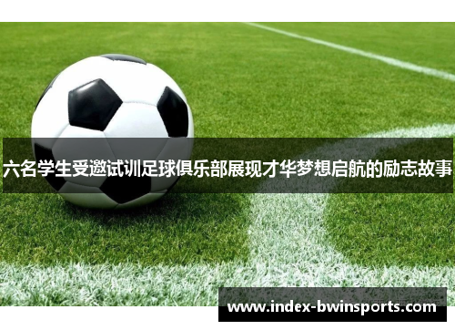 六名学生受邀试训足球俱乐部展现才华梦想启航的励志故事