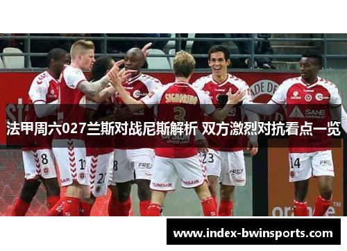 法甲周六027兰斯对战尼斯解析 双方激烈对抗看点一览