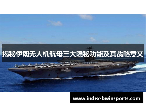揭秘伊朗无人机航母三大隐秘功能及其战略意义