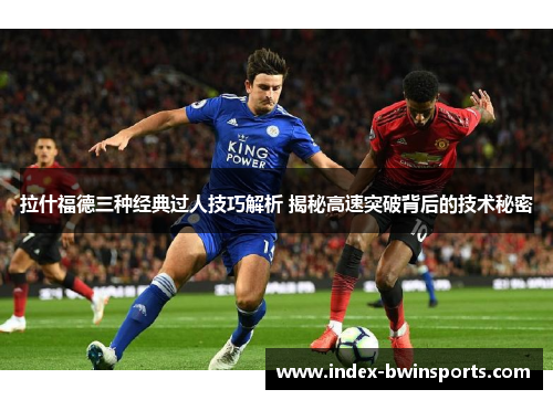 拉什福德三种经典过人技巧解析 揭秘高速突破背后的技术秘密