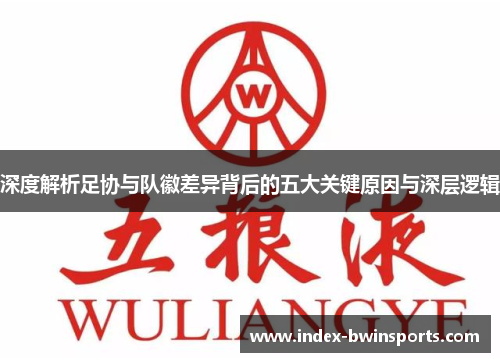 深度解析足协与队徽差异背后的五大关键原因与深层逻辑