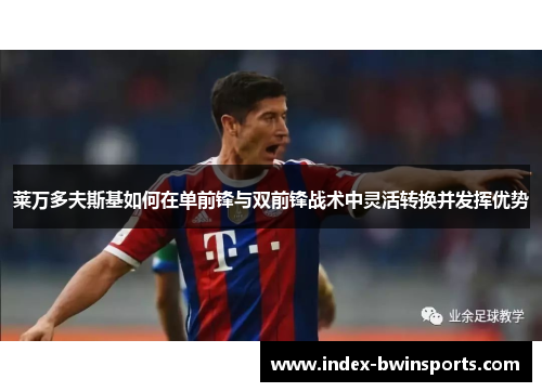 莱万多夫斯基如何在单前锋与双前锋战术中灵活转换并发挥优势